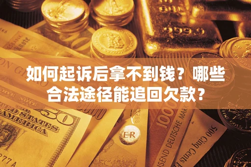 济南如何起诉后拿不到钱?哪些合法途径能追回欠款? 济南如何起诉后拿不到钱?哪些合法途径能追回欠款?