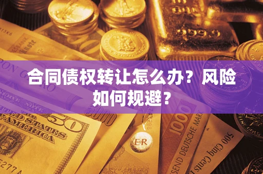 济南合同债权转让怎么办?风险如何规避? 济南合同债权转让怎么办?风险如何规避?