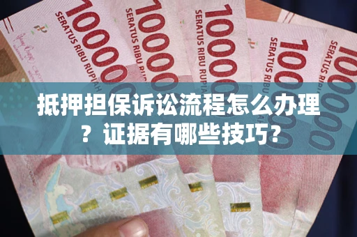 济南抵押担保诉讼流程怎么办理?证据有哪些技巧? 济南抵押担保诉讼流程怎么办理?证据有哪些技巧?