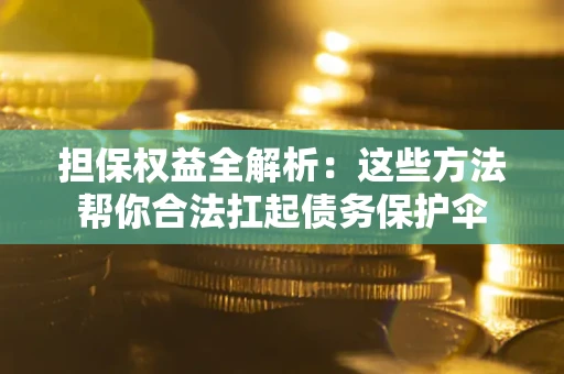 济南担保权益全解析:这些方法帮你合法扛起债务保护伞 济南担保权益全解析:这些方法帮你合法扛起债务保护伞
