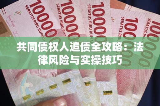 济南共同债权人追债全攻略:法律风险与实操技巧 济南共同债权人追债全攻略:法律风险与实操技巧