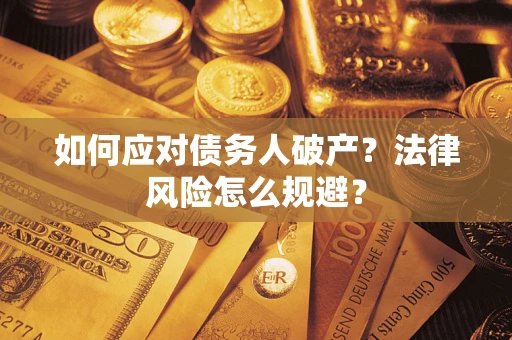 济南如何应对债务人破产?法律风险怎么规避? 济南如何应对债务人破产?法律风险怎么规避?
