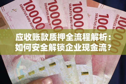 济南应收账款质押全流程解析:如何安全解锁企业现金流? 济南应收账款质押全流程解析:如何安全解锁企业现金流?
