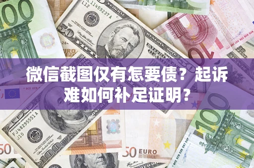 济南微信截图仅有怎要债?起诉难如何补足证明? 济南微信截图仅有怎要债?起诉难如何补足证明?
