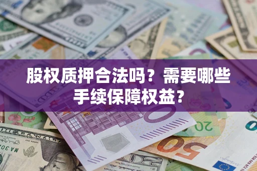 济南股权质押合法吗?需要哪些手续保障权益? 济南股权质押合法吗?需要哪些手续保障权益?