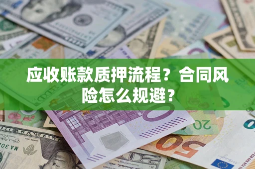 济南应收账款质押流程?合同风险怎么规避? 济南应收账款质押流程?合同风险怎么规避?