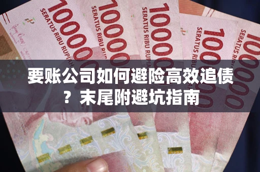 济南要账公司如何避险高效追债?末尾附避坑指南 济南要账公司如何避险高效追债?末尾附避坑指南
