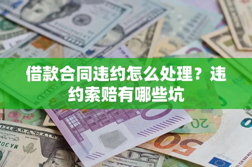 济南借款合同违约怎么处理?违约索赔有哪些坑 济南借款合同违约怎么处理?违约索赔有哪些坑