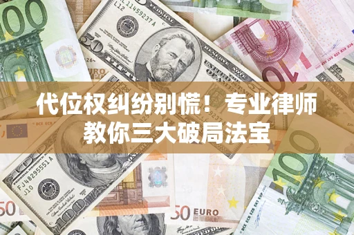 济南代位权纠纷别慌!专业律师教你三大破局法宝 济南代位权纠纷别慌!专业律师教你三大破局法宝