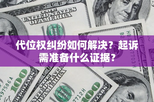 济南代位权纠纷如何解决?起诉需准备什么证据? 济南代位权纠纷如何解决?起诉需准备什么证据?