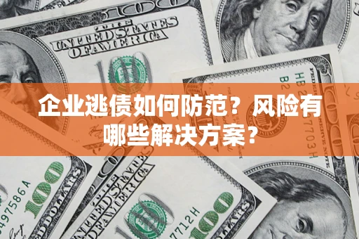 济南企业逃债如何防范?风险有哪些解决方案? 济南企业逃债如何防范?风险有哪些解决方案?