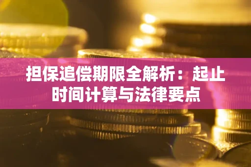 济南担保追偿期限全解析:起止时间计算与法律要点 济南担保追偿期限全解析:起止时间计算与法律要点