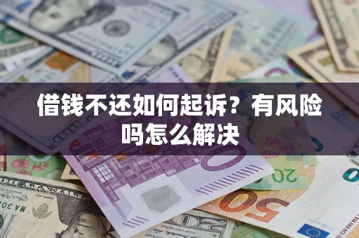 济南借钱不还如何起诉?有风险吗怎么解决 济南借钱不还如何起诉?有风险吗怎么解决