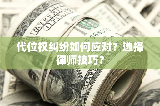 济南代位权纠纷如何应对?选择律师技巧? 济南代位权纠纷如何应对?选择律师技巧?