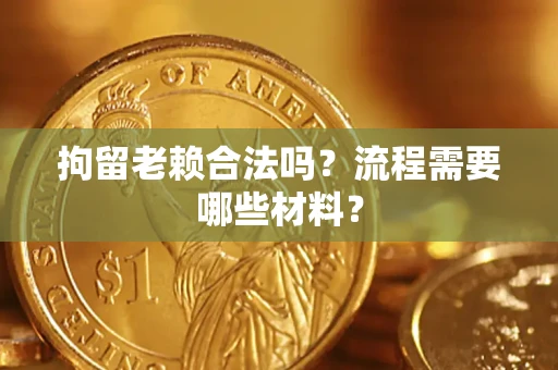 济南拘留老赖合法吗?流程需要哪些材料? 济南拘留老赖合法吗?流程需要哪些材料?