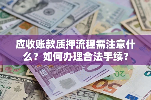 济南应收账款质押流程需注意什么?如何办理合法手续? 济南应收账款质押流程需注意什么?如何办理合法手续?