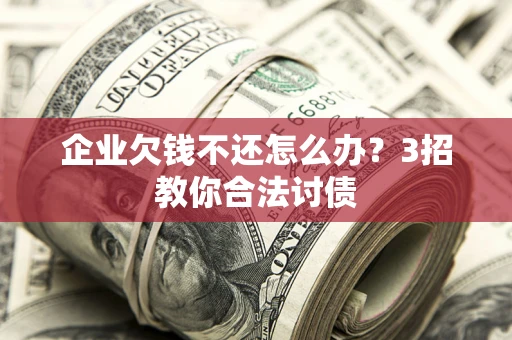 济南企业欠钱不还怎么办?3招教你合法讨债 济南企业欠钱不还怎么办?3招教你合法讨债