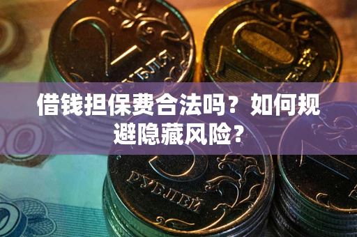 济南借钱担保费合法吗?如何规避隐藏风险? 济南借钱担保费合法吗?如何规避隐藏风险?