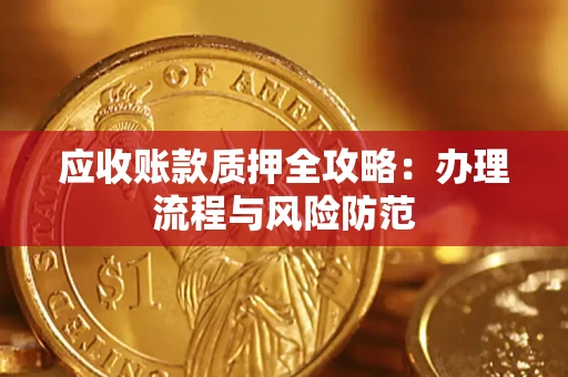 济南应收账款质押全攻略:办理流程与风险防范 济南应收账款质押全攻略:办理流程与风险防范