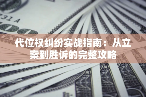 济南代位权纠纷实战指南:从立案到胜诉的完整攻略 济南代位权纠纷实战指南:从立案到胜诉的完整攻略