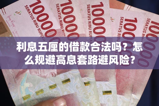 济南利息五厘的借款合法吗?怎么规避高息套路避风险? 济南利息五厘的借款合法吗?怎么规避高息套路避风险?