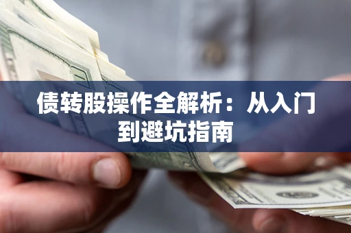 济南债转股操作全解析:从入门到避坑指南 济南债转股操作全解析:从入门到避坑指南