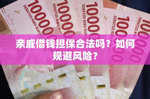 济南亲戚借钱担保合法吗?如何规避风险? 济南亲戚借钱担保合法吗?如何规避风险?