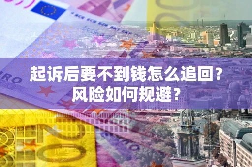 济南起诉后要不到钱怎么追回?风险如何规避? 济南起诉后要不到钱怎么追回?风险如何规避?