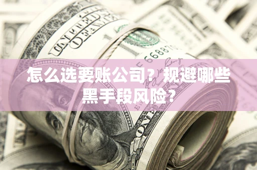 济南怎么选要账公司?规避哪些黑手段风险? 济南怎么选要账公司?规避哪些黑手段风险?