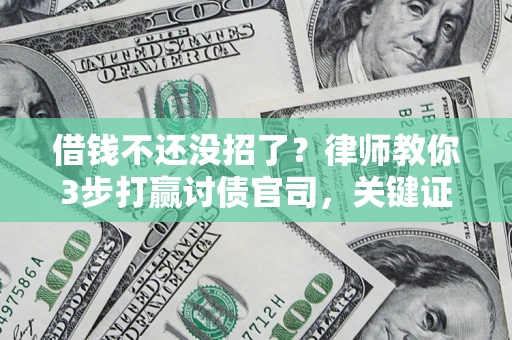 济南借钱不还没招了?律师教你3步打赢讨债官司,关键证据千万别漏! 济南借钱不还没招了?律师教你3步打赢讨债官司,关键证据千万别漏!