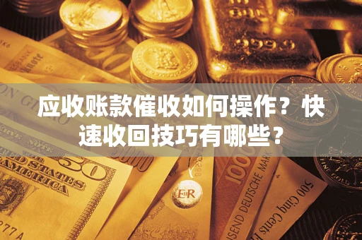 济南应收账款催收如何操作?快速收回技巧有哪些? 济南应收账款催收如何操作?快速收回技巧有哪些?
