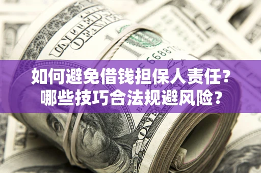 济南如何避免借钱担保人责任?哪些技巧合法规避风险? 济南如何避免借钱担保人责任?哪些技巧合法规避风险?