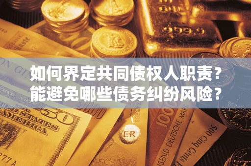 济南如何界定共同债权人职责?能避免哪些债务纠纷风险? 济南如何界定共同债权人职责?能避免哪些债务纠纷风险?