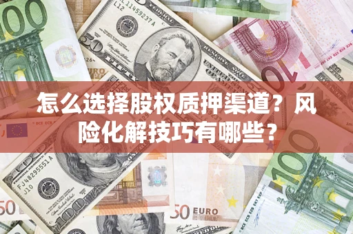 济南怎么选择股权质押渠道?风险化解技巧有哪些? 济南怎么选择股权质押渠道?风险化解技巧有哪些?