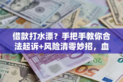 济南借款打水漂?手把手教你合法起诉+风险清零妙招,血泪教训换来的干货! 济南借款打水漂?手把手教你合法起诉+风险清零妙招,血泪教训换来的干货!