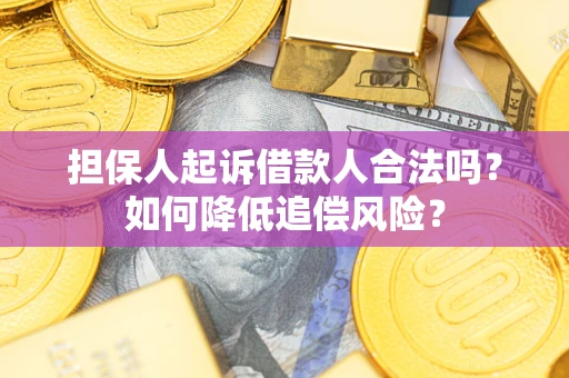 济南担保人起诉借款人合法吗?如何降低追偿风险? 济南担保人起诉借款人合法吗?如何降低追偿风险?