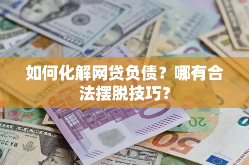 济南如何化解网贷负债?哪有合法摆脱技巧? 济南如何化解网贷负债?哪有合法摆脱技巧?