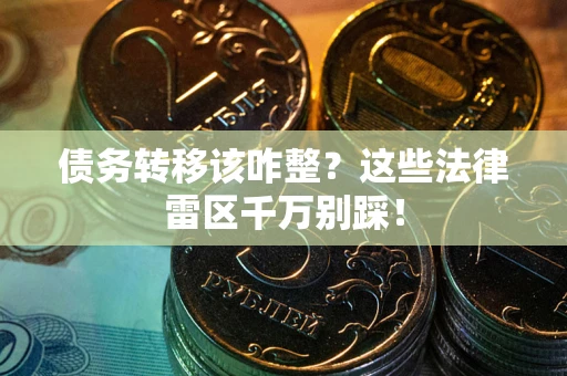 济南债务转移该咋整?这些法律雷区千万别踩! 济南债务转移该咋整?这些法律雷区千万别踩!