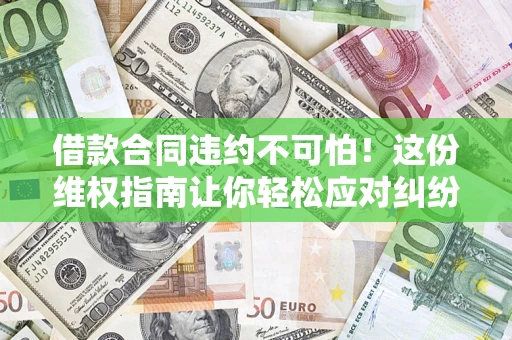 济南借款合同违约不可怕!这份维权指南让你轻松应对纠纷 济南借款合同违约不可怕!这份维权指南让你轻松应对纠纷