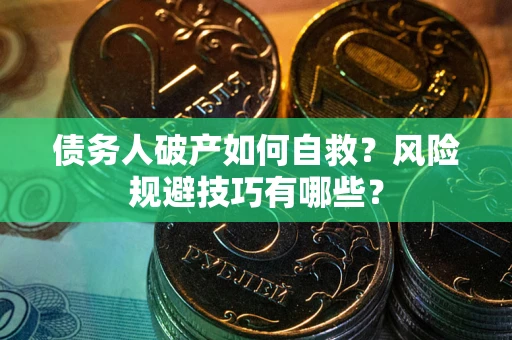 济南债务人破产如何自救?风险规避技巧有哪些? 济南债务人破产如何自救?风险规避技巧有哪些?
