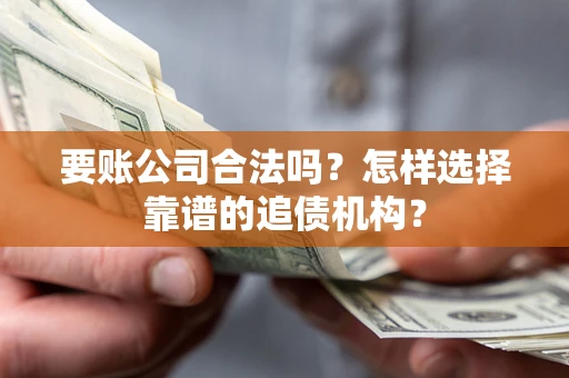 济南要账公司合法吗?怎样选择靠谱的追债机构? 济南要账公司合法吗?怎样选择靠谱的追债机构?