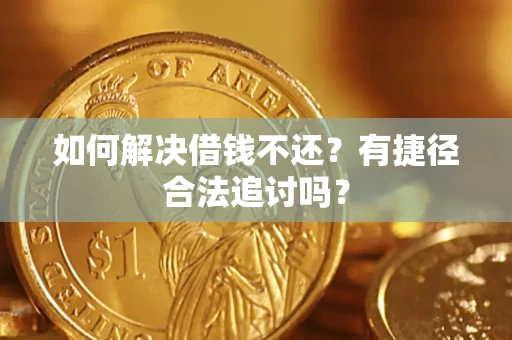 济南如何解决借钱不还?有捷径合法追讨吗? 济南如何解决借钱不还?有捷径合法追讨吗?