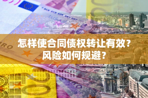 济南怎样使合同债权转让有效?风险如何规避? 济南怎样使合同债权转让有效?风险如何规避?