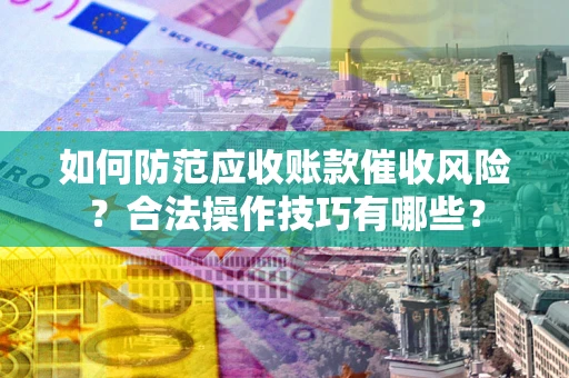 济南如何防范应收账款催收风险?合法操作技巧有哪些? 济南如何防范应收账款催收风险?合法操作技巧有哪些?