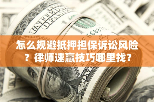济南怎么规避抵押担保诉讼风险?律师速赢技巧哪里找? 济南怎么规避抵押担保诉讼风险?律师速赢技巧哪里找?