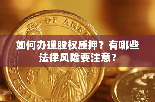 济南如何办理股权质押?有哪些法律风险要注意? 济南如何办理股权质押?有哪些法律风险要注意?