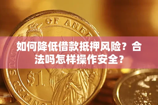 济南如何降低借款抵押风险?合法吗怎样操作安全? 济南如何降低借款抵押风险?合法吗怎样操作安全?