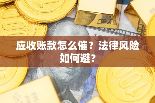 济南应收账款怎么催?法律风险如何避? 济南应收账款怎么催?法律风险如何避?