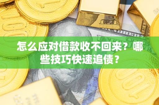 济南怎么应对借款收不回来?哪些技巧快速追债? 济南怎么应对借款收不回来?哪些技巧快速追债?