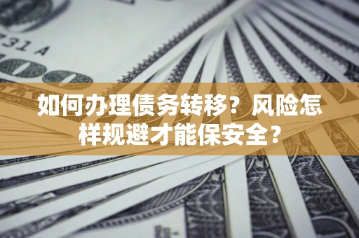 济南如何办理债务转移?风险怎样规避才能保安全? 济南如何办理债务转移?风险怎样规避才能保安全?